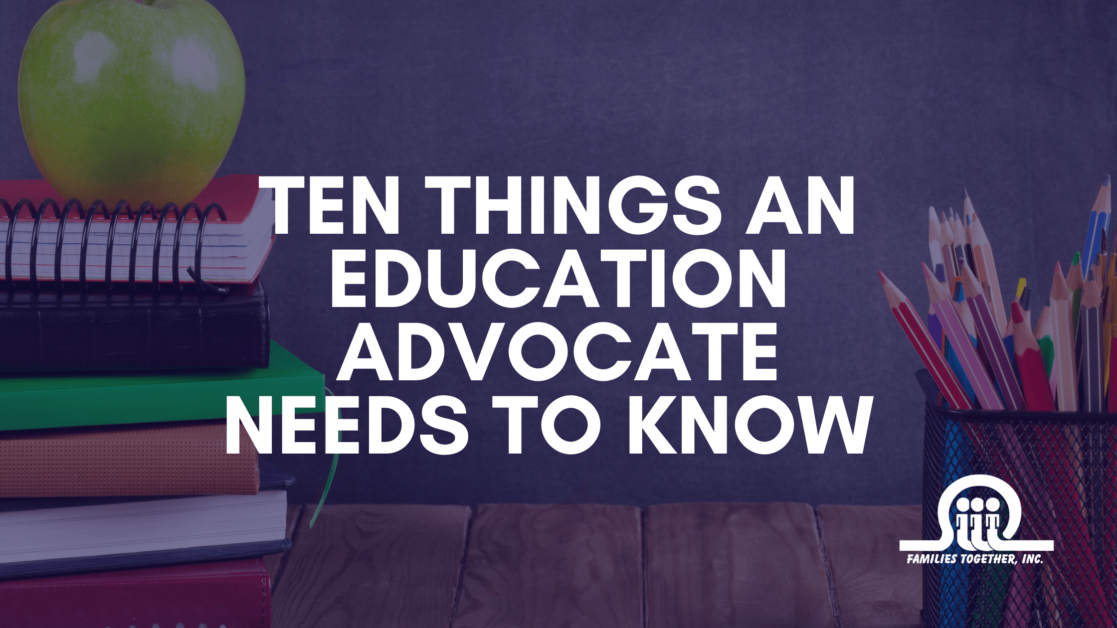 Ten Things an Education Advocate Needs to Know - Families Together, Inc.